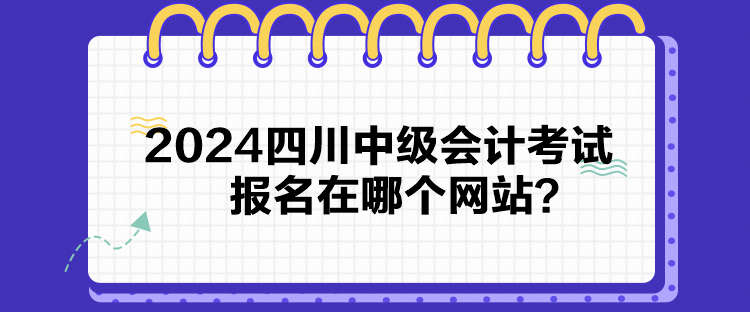 2024四川中級會計考試報名在哪個網站？