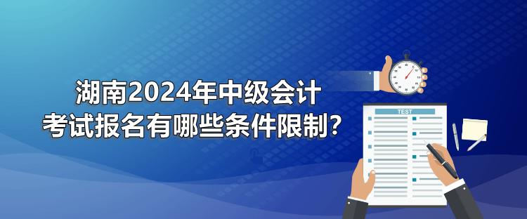 湖南2024年中級會計考試報名有哪些條件限制？