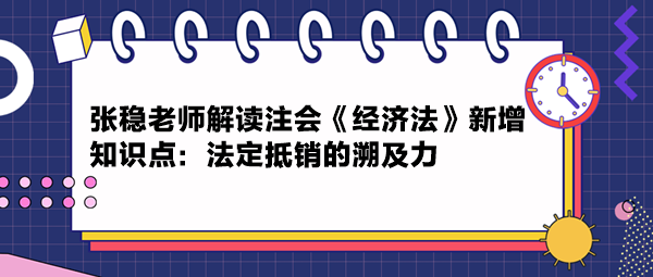 張穩老師解讀注會《經濟法》新增知識點：法定抵銷的溯及力