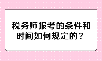 稅務師報考的條件和時間如何規定的？
