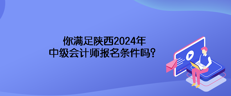 你滿足陜西2024年中級(jí)會(huì)計(jì)師報(bào)名條件嗎？