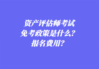 資產評估師考試免考政策是什么？報名費用？