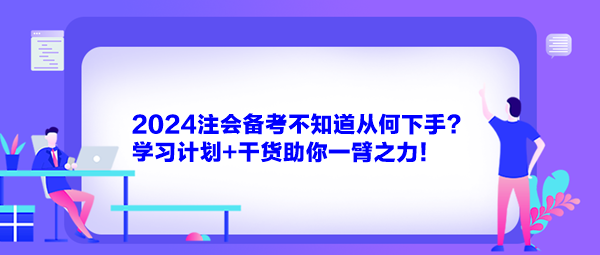 2024注會備考不知道從何下手？學習計劃+干貨助你一臂之力！