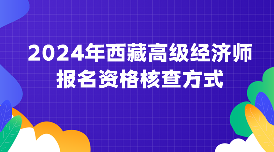 2024年西藏高級經濟師報名資格核查方式