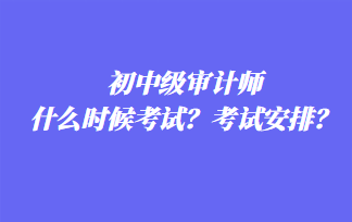 初中級審計師什么時候考試？考試安排？