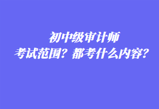 初中級審計師考試范圍？都考什么內容？