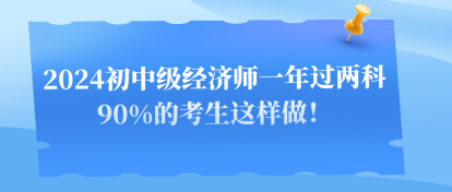 2024初中級經濟師一年過兩科 90%的考生這樣做！