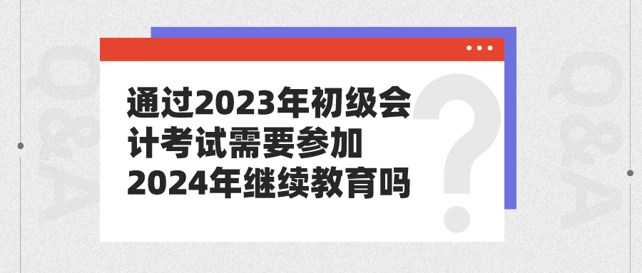 通過2023年初級會計考試需要參加2024年繼續教育嗎