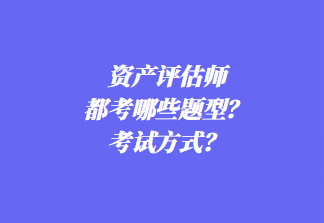 資產評估師都考哪些題型？考試方式？