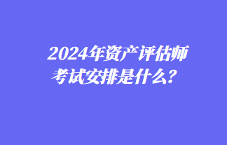 2024年資產(chǎn)評(píng)估師考試安排是什么？