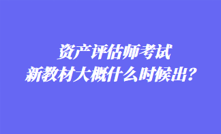 資產評估師考試新教材大概什么時候出？