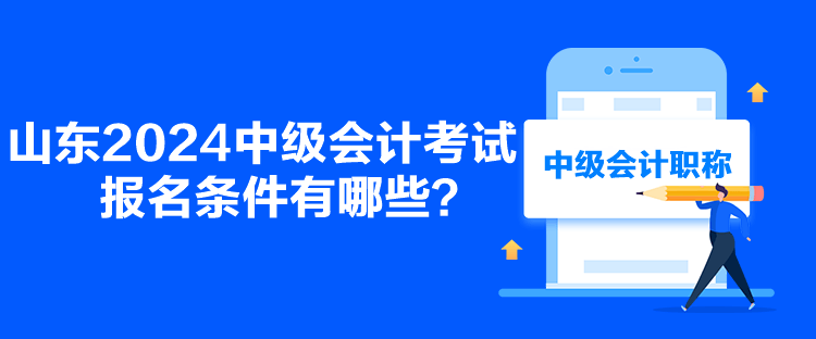 山東2024中級會(huì)計(jì)考試報(bào)名條件有哪些？