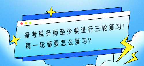 備考稅務師至少要進行三輪復習！每一輪都要怎么復習？
