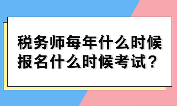 稅務師每年什么時候報名什么時候考試？