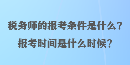 稅務師的報考條件是什么？報考時間是什么時候？