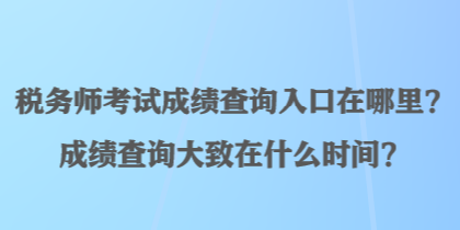 稅務師考試成績查詢入口在哪里？成績查詢大致在什么時間？