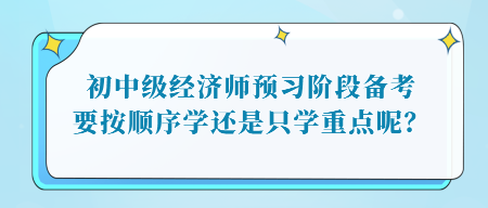 初中級經濟師預習階段備考，要按順序學還是只學重點呢？