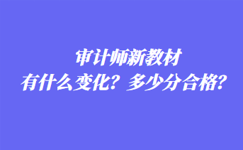 審計(jì)師新教材有什么變化？多少分合格？