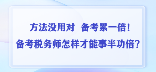 方法沒用對 備考累一倍！備考稅務(wù)師怎樣才能事半功倍？
