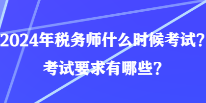 2024年稅務師什么時候考試？考試要求有哪些？
