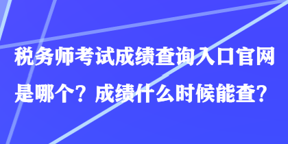 稅務(wù)師考試成績(jī)查詢?nèi)肟诠倬W(wǎng)是哪個(gè)？成績(jī)什么時(shí)候能查？