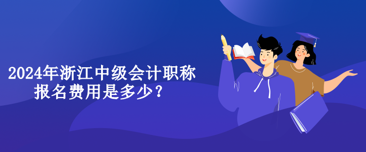 2024年浙江中級會計職稱報名費用是多少？
