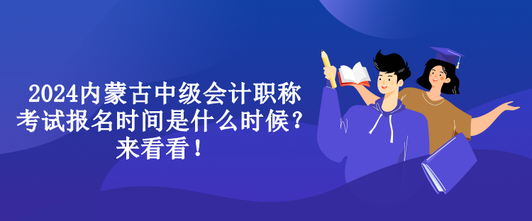 2024內蒙古中級會計職稱考試報名時間是什么時候？來看看！