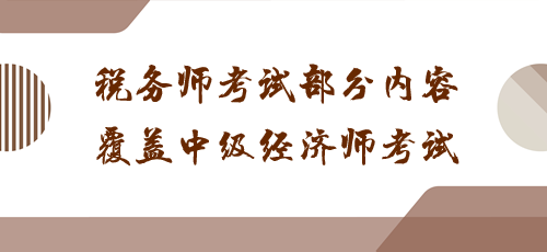 科目之間有聯系！稅務師考試部分內容覆蓋中級經濟師考試