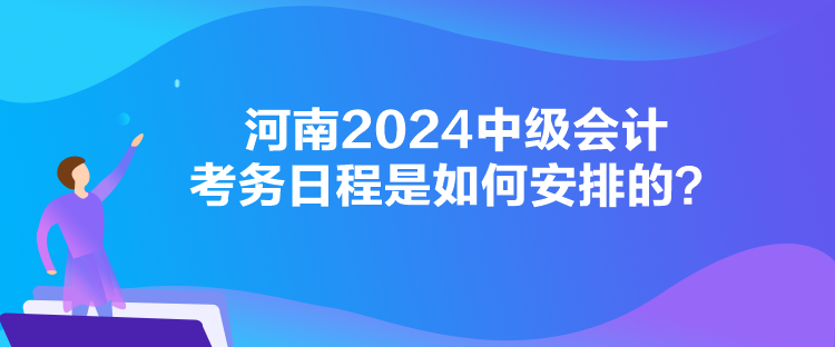 河南2024中級會計考務日程是如何安排的？