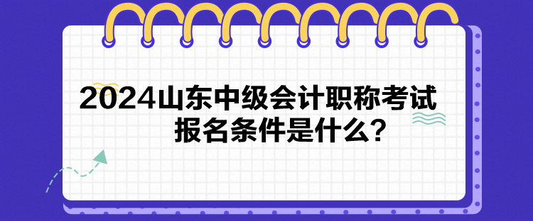 2024山東中級會計職稱考試報名條件是什么？