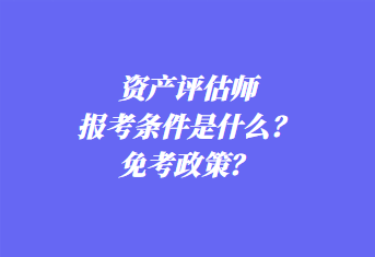 資產(chǎn)評(píng)估師報(bào)考條件是什么？免考政策？