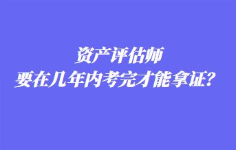 資產評估師要在幾年內考完才能拿證？