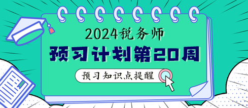 2024稅務師預習階段第20周學習計劃 重點學這些知識點
