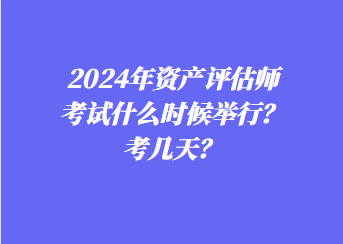 2024年資產評估師考試什么時候舉行？考幾天？