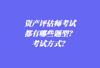 資產評估師考試都有哪些題型？考試方式？