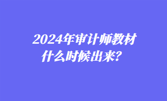 2024年審計師教材什么時候出來？