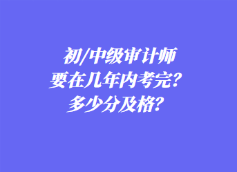 初/中級審計師要在幾年內考完？多少分及格？