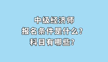 中級經濟師報名條件是什么？科目有哪些？