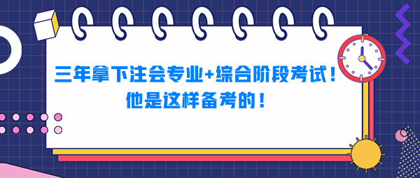 三年拿下注會專業+綜合階段考試！他是這樣備考的！