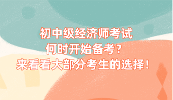 初中級經(jīng)濟師考試何時開始備考？來看看大部分考生的選擇！