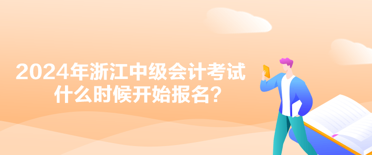2024年浙江中級會計考試什么時候開始報名？