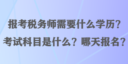 報(bào)考稅務(wù)師需要什么學(xué)歷？考試科目是什么？哪天報(bào)名？