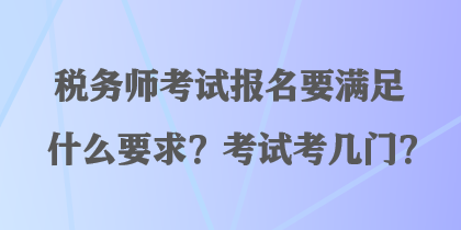 稅務(wù)師考試報(bào)名要滿足什么要求？考試考幾門？