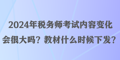 2024年稅務(wù)師考試內(nèi)容變化會(huì)很大嗎？教材什么時(shí)候下發(fā)？