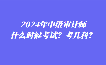 2024年中級審計師什么時候考試？考幾科？