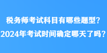 稅務師考試科目有哪些題型？2024年考試時間確定哪天了嗎？