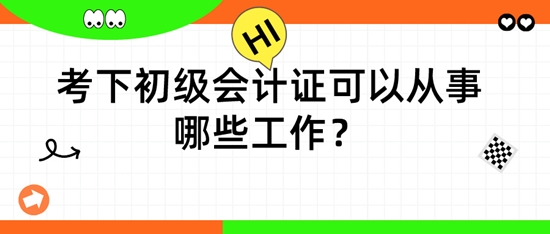擁有初級會計證后，可以從事哪些工作呢？