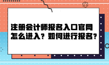 注冊會計師報名入口官網怎么進入？如何進行報名？