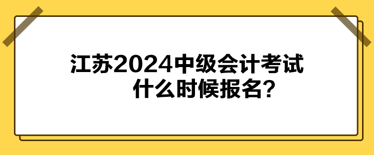 江蘇2024中級會計考試什么時候報名？
