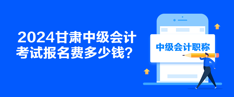 2024甘肅中級會計考試報名費多少錢？